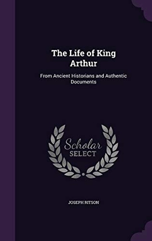 Ritson, Joseph. The Life of King Arthur: From Ancient Historians and Authentic Documents. Touchladybirdlucky Studios, 2015.