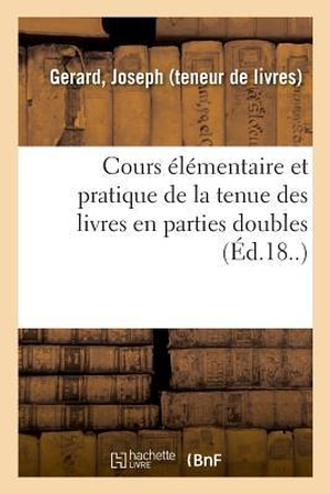 Gerard-J. Cours élémentaire et pratique de la tenue des livres en parties doubles. Hachette Livre, 2018.
