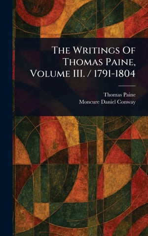Paine, Thomas / Moncure Daniel Conway. The Writings Of Thomas Paine, Volume III. / 1791-1804. Legare Street Press, 2025.