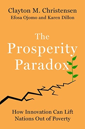 Christensen, Clayton M. / Ojomo, Efosa et al. The Prosperity Paradox - How Innovation Can Lift Nations Out of Poverty. HarperCollins Publishers Inc, 2019.