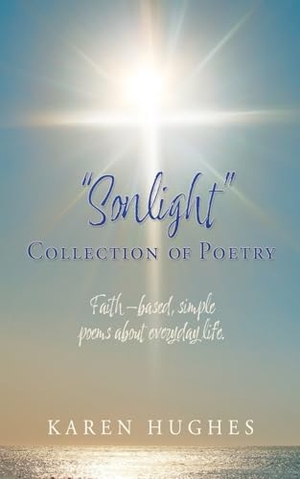 Hughes, Karen. "Sonlight" Collection of Poetry - Faith-based, simple poems about everyday life.. Xulon Press, 2024.