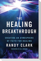 The Healing Breakthrough - Creating an Atmosphere of Faith for Healing
