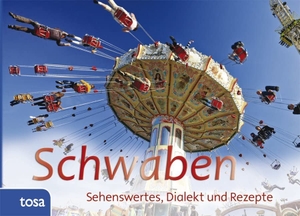 Schwaben - Sehenswertes, Kurioses und Rezepte. tosa GmbH, 2013.