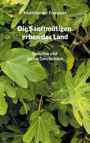 Der Frohpoet, Matthias. Die Sanftmütigen erben das Land - Gedichte und kleine Geschichten. Books on Demand, 2024.