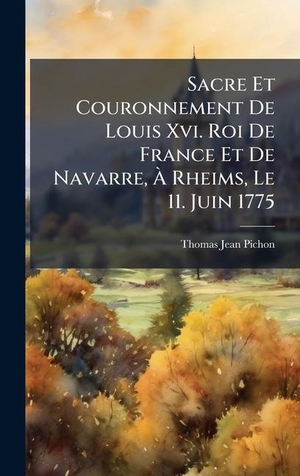 Pichon, Thomas Jean. Sacre Et Couronnement De Louis Xvi. Roi De France Et De Navarre, Ã Rheims, Le 11. Juin 1775. Tradd Street Press, 2025.