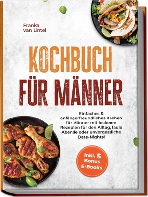 Lintel, Franka van. Kochbuch für Männer: Einfaches & anfängerfreundliches Kochen für Männer mit leckeren Rezepten für den Alltag, faule Abende oder unvergessliche Date-Nights! inkl. 5 Bonus E-Books. Edition Lunerion, 2026.