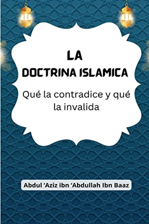Abdullah Ibn Baaz, 'Abdul 'Aziz Ibn. La Doctrina Islámica (Qué la contradice y qué la invalida). Aazhi Publihsers, 2023.
