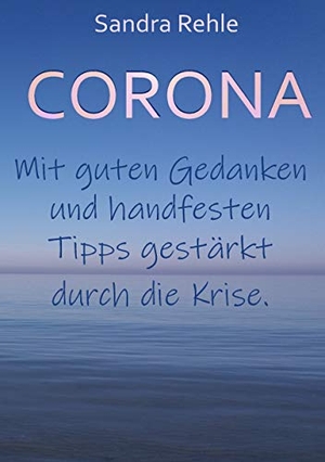 Rehle, Sandra. Corona - Mit guten Gedanken und handfesten Tipps gestärkt durch die Krise.. Books on Demand, 2020.