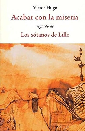 Hugo, Victor. Acabar con la miseria ; seguido de Los sótanos de Lille. José J. Olañeta Editor, 2016.