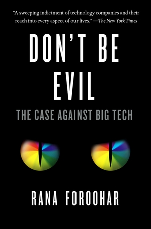 Foroohar, Rana. Don't Be Evil - The Case Against Big Tech. Crown Publishing Group (NY), 2021.
