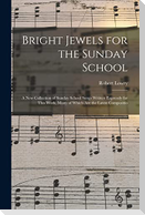 Bright Jewels for the Sunday School: a New Collection of Sunday School Songs Written Expressly for This Work, Many of Which Are the Latest Compositio
