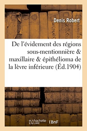 Robert. de l'Évidement Des Régions Sous-Mentionnière & Maxillaire Dans l'Épithélioma de la Lèvre Inférieure. Hachette Livre - BNF, 2016.