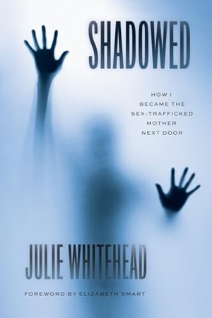 Whitehead, Julie. Shadowed - How I Became the Sex-Trafficked Mother Next Door. Houndstooth Press, 2023.