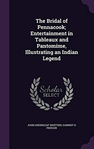 Whittier, John Greenleaf / Harriet H. Pierson. The Bridal of Pennacook; Entertainment in Tableaux and Pantomime, Illustrating an Indian Legend. Touchladybirdlucky Studios, 2016.