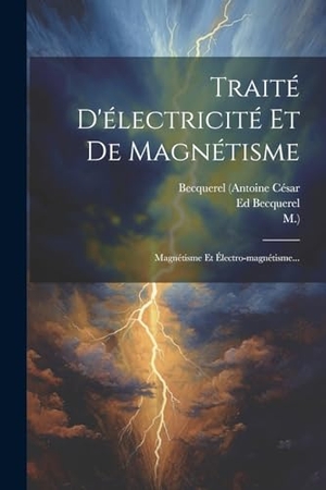 César, Becquerel (Antoine / M et al. Traité D'électricité Et De Magnétisme - Magnétisme Et Électro-magnétisme.... Creative Media Partners, LLC, 2023.