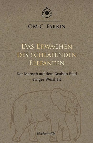 OM C. Parkin. Das Erwachen des schlafenden Elefanten - Der Mensch auf dem Großen Pfad ewiger Weisheit. advaitaMedia GmbH, 2021.