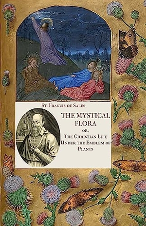 De Sales, St Francis. The Mystical Flora of St. Francis de Sales - The Christian Life under the Emblem of Plants. Mediatrix Press, 2021.