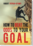 HOW TO BEAT THE ODDS TO YOUR GOAL