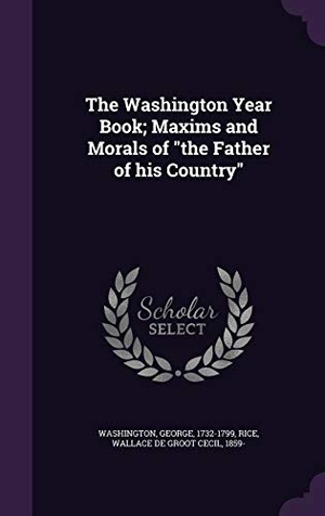 Washington, George / Wallace De Groot Cecil Rice. The Washington Year Book; Maxims and Morals of the Father of his Country. Touchladybirdlucky Studios, 2015.