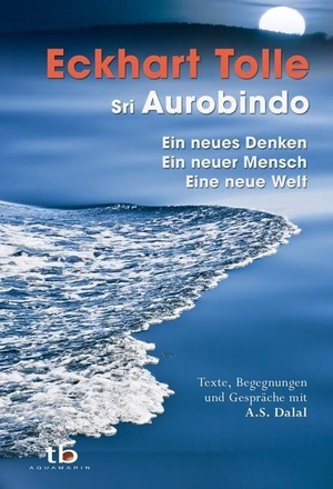 Tolle, Eckhart / Sri Aurobindo. Ein neues Denken - ein neuer Mensch - eine neue Welt - Texte, Begegnungen und Gespräche mit A.S. Dalal. Aquamarin- Verlag GmbH, 2012.