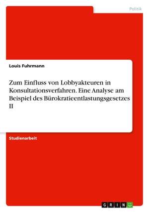 Fuhrmann, Louis. Zum Einfluss von Lobbyakteuren in Konsultationsverfahren. Eine Analyse am Beispiel des Bürokratieentlastungsgesetzes II. GRIN Verlag, 2021.