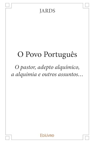 Jards. O Povo Português - O pastor, adepto alquímico, a alquimia e outros assuntos.... Edilivre, 2025.