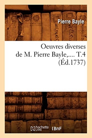 Bayle P. Oeuvres diverses de M. Pierre Bayle. Tome 4 (Éd.1737). Hachette Livre, 2018.