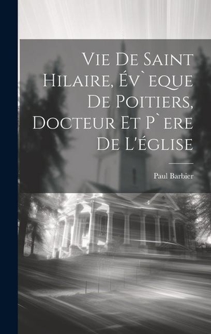 Barbier. Vie De Saint Hilaire, Év`eque De Poitiers, Docteur Et P`ere De L'église. Tradd Street Press, 2023.
