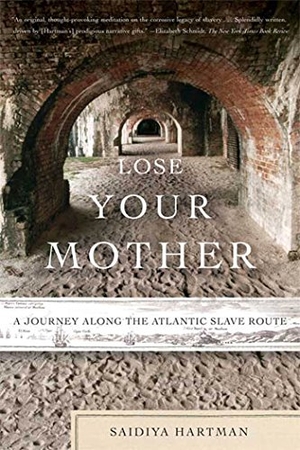 Hartman, Saidiya. Lose Your Mother - A Journey Along the Atlantic Slave Route. Farrar, Straus and Giroux, 2008.