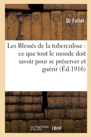 Follet. Les Blessés de la Tuberculose, Ce Que Tout Le Monde Doit Savoir Pour Se Préserver Et Guérir: La Pratique Des Moniteurs d'Hygiène, Visiteurs Et Visiteu. Hachette Livre - BNF, 2017.