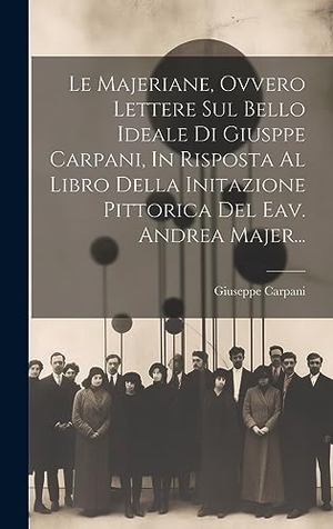 Carpani, Giuseppe. Le Majeriane, Ovvero Lettere Sul Bello Ideale Di Giusppe Carpani, In Risposta Al Libro Della Initazione Pittorica Del Eav. Andrea Majer.... Legare Street Press, 2023.