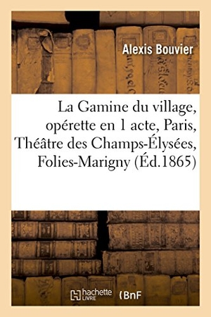 Bouvier-A. La Gamine Du Village, Opérette En 1 Acte, Paris, Théâtre Des Champs-Élysées - Folies-Marigny, 15 Juillet 1863.. Hachette Livre, 2018.