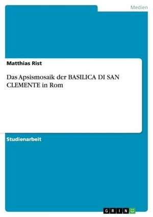 Rist, Matthias. Das Apsismosaik der BASILICA DI SAN CLEMENTE in Rom. GRIN Publishing, 2013.