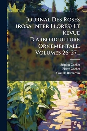 Cochet, Scipion / Cochet, Pierre et al. Journal Des Roses (rosa Inter Flores) Et Revue D'arboriculture Ornementale, Volumes 26-27.... Creative Media Partners, LLC, 2025.