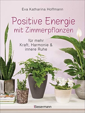 Hoffmann, Eva Katharina. Positive Energie mit Zimmerpflanzen - 86 Energiepflanzen für mehr Kraft, Harmonie und innere Ruhe - Für jeden Energietyp die passende Pflanze. Bassermann, Edition, 2019.