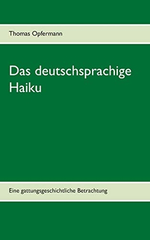 Opfermann, Thomas. Das deutschsprachige Haiku - Eine gattungsgeschichtliche Betrachtung. Books on Demand, 2020.