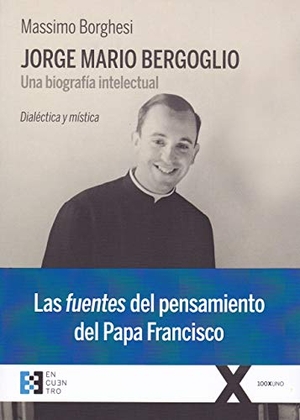 Borghesi, Massimo. Jorge Mario Bergoglio : una biografía intelectual : dialéctica y mística. Ediciones Encuentro, S.A., 2018.