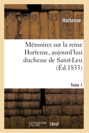 Hortense. Mémoires sur la reine Hortense, aujourd'hui duchesse de Saint-Leu. Tome 1. Hachette Livre, 2018.