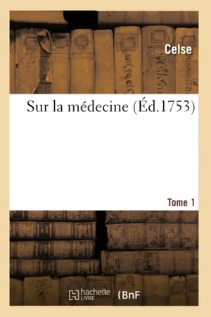 Celse. Sur La Médecine. Tome 1. Hachette Livre - BNF, 2019.