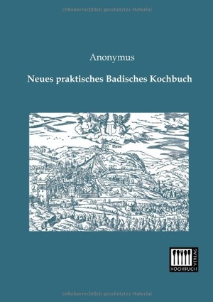 Anonymus. Neues praktisches Badisches Kochbuch. Kochbuch-Verlag, 2013.