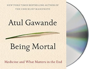 Gawande, Atul. Being Mortal: Medicine and What Matters in the End. MacMillan Audio, 2014.