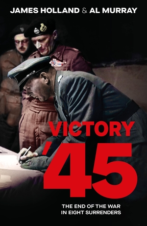 Holland, James / Al Murray. Victory '45 - The End of the War in Eight Surrenders. Penguin, 2025.