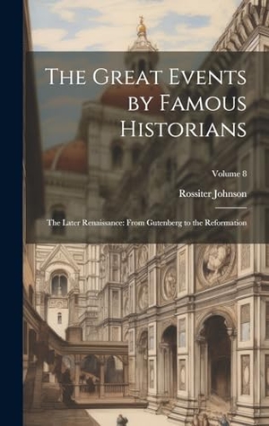 Johnson, Rossiter. The Great Events by Famous Historians - The Later Renaissance: from Gutenberg to the Reformation; Volume 8. British Library, Historical Print Editions, 2023.