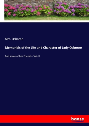 Osborne. Memorials of the Life and Character of Lady Osborne - And some of her Friends - Vol. II. hansebooks, 2017.