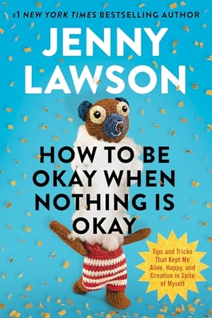 Lawson, Jenny. How to Be Okay When Nothing Is Okay - Tips and Tricks That Kept Me Alive, Happy, and Creative in Spite of Myself. Penguin Publishing Group, 2026.