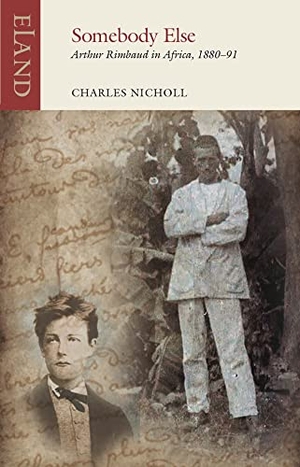 Nicholl, Charles. Somebody Else - Arthur Rimbaud in Africa, 1880-91. Eland Publishing Ltd, 2021.