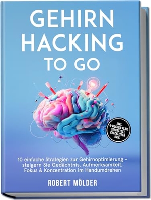 Mölder, Robert. Gehirn Hacking to go: 10 einfache Strategien zur Gehirnoptimierung - steigern Sie Gedächtnis, Aufmerksamkeit, Fokus & Konzentration im Handumdrehen - inkl. 4-Wochen-Plan, Selbsttest, Checklisten uvm.. Edition Lunerion, 2026.