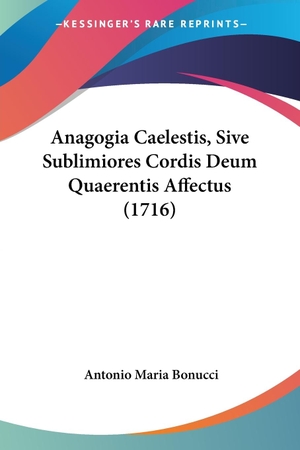 Bonucci, Antonio Maria. Anagogia Caelestis, Sive Sublimiores Cordis Deum Quaerentis Affectus (1716). Kessinger Publishing, LLC, 2009.