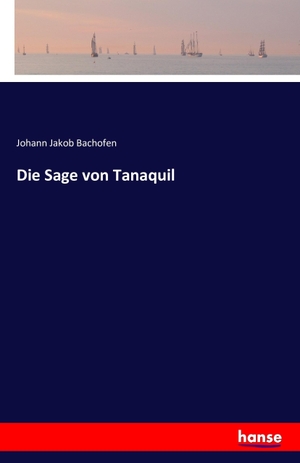 Bachofen, Johann Jakob. Die Sage von Tanaquil. hansebooks, 2016.