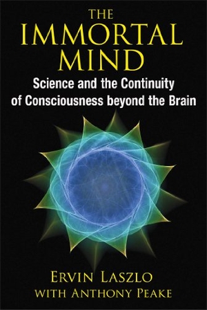 Laszlo, Ervin. The Immortal Mind - Science and the Continuity of Consciousness Beyond the Brain. Inner Traditions/Bear & Company, 2014.